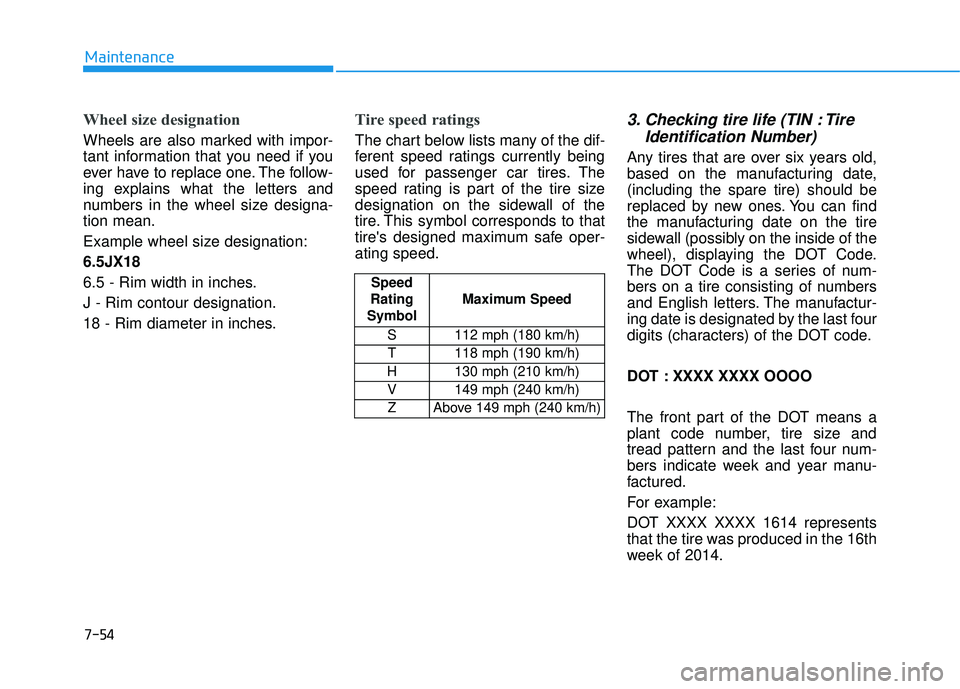 HYUNDAI TUCSON 2015  Owners Manual 7-54
Maintenance
Wheel size designation 
Wheels are also marked with impor- 
tant information that you need if you
ever have to replace one. The follow-
ing explains what the letters and
numbers in th