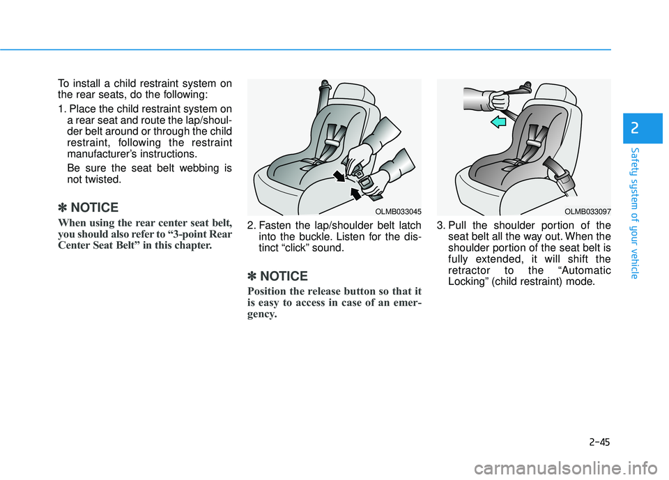 HYUNDAI TUCSON 2015  Owners Manual 2-45
Safety system of your vehicle
2
To install a child restraint system on 
the rear seats, do the following: 
1. Place the child restraint system ona rear seat and route the lap/shoul- der belt arou