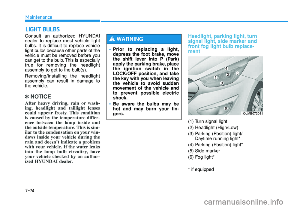 HYUNDAI TUCSON 2015  Owners Manual 7-74
Maintenance
LLIIGG HH TT  BB UU LLBB SS
Consult an authorized HYUNDAI 
dealer to replace most vehicle light
bulbs. It is difficult to replace vehicle
light bulbs because other parts of the
vehicl