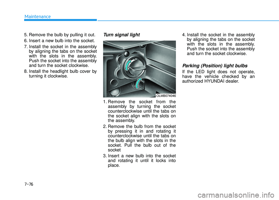HYUNDAI TUCSON 2015  Owners Manual 7-76
Maintenance
5. Remove the bulb by pulling it out. 
6. Insert a new bulb into the socket.
7. Install the socket in the assemblyby aligning the tabs on the socket 
with the slots in the assembly.
P