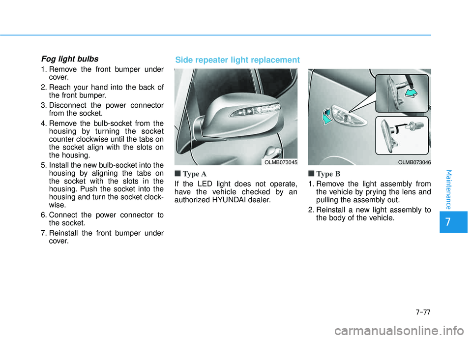 HYUNDAI TUCSON 2015  Owners Manual 7-77
7
Maintenance
Fog light bulbs
1. Remove the front bumper undercover.
2. Reach your hand into the back of the front bumper.
3. Disconnect the power connector from the socket.
4. Remove the bulb-so