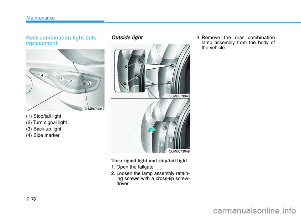 HYUNDAI TUCSON 2015  Owners Manual 7-78
Maintenance
Rear combination light bulb replacement 
(1) Stop/tail light 
(2) Turn signal light
(3) Back-up light 
(4) Side marker
Outside light 
Turn signal light and stop/tail light    
1. Open