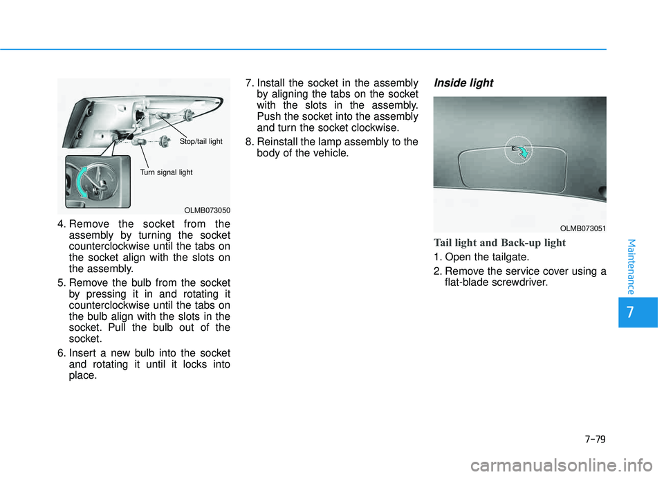 HYUNDAI TUCSON 2015  Owners Manual 7-79
7
Maintenance
4. Remove the socket from theassembly by turning the socket 
counterclockwise until the tabs on
the socket align with the slots on
the assembly.
5. Remove the bulb from the socket b