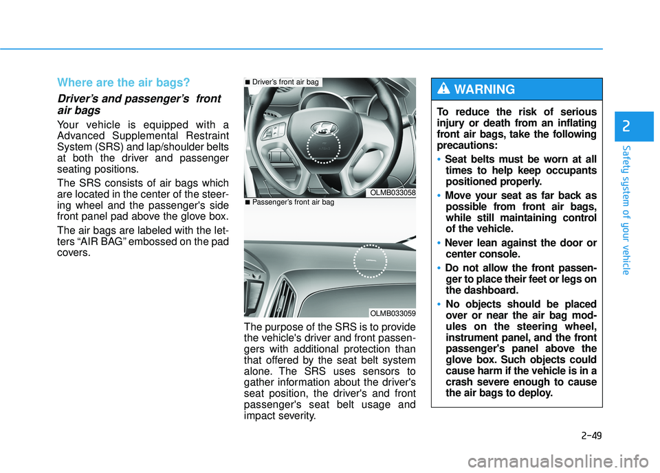 HYUNDAI TUCSON 2015  Owners Manual 2-49
Safety system of your vehicle
2
Where are the air bags? 
Driver’s and passenger’s  frontair bags 
Your vehicle is equipped with a 
Advanced Supplemental RestraintSystem (SRS) and lap/shoulder