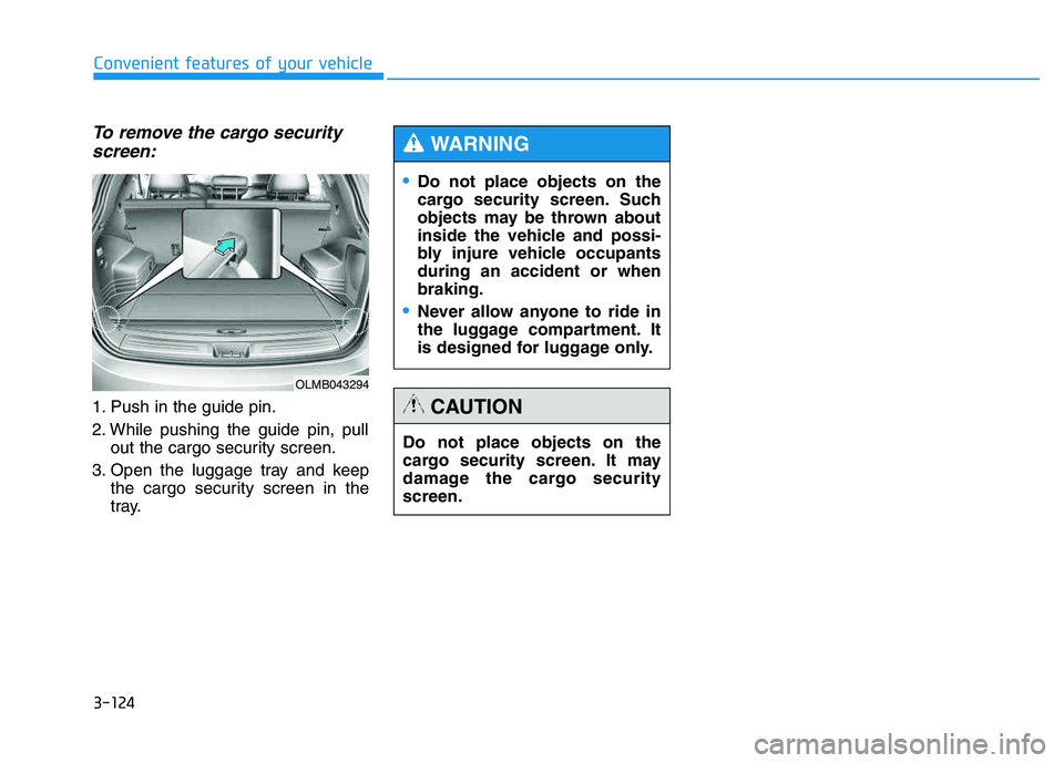 HYUNDAI TUCSON 2014  Owners Manual 3-124
Convenient features of your vehicle
To remove the cargo securityscreen:
1. Push in the guide pin. 
2. While pushing the guide pin, pull out the cargo security screen.
3. Open the luggage tray an