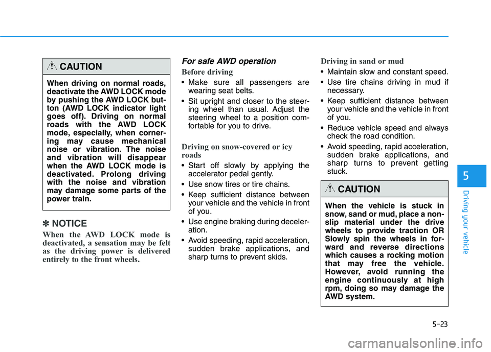 HYUNDAI TUCSON 2014  Owners Manual 5-23
Driving your vehicle
5
✽✽NOTICE
When the AWD LOCK mode is 
deactivated, a sensation may be felt
as the driving power is delivered
entirely to the front wheels.
For safe AWD operation
Before d