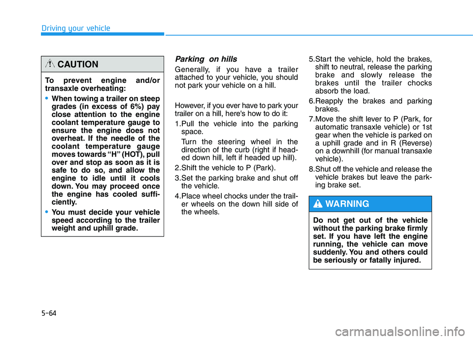 HYUNDAI TUCSON 2014  Owners Manual 5-64
Driving your vehicle
Parking  on hills
Generally, if you have a trailer 
attached to your vehicle, you should
not park your vehicle on a hill. 
However, if you ever have to park your 
trailer on 
