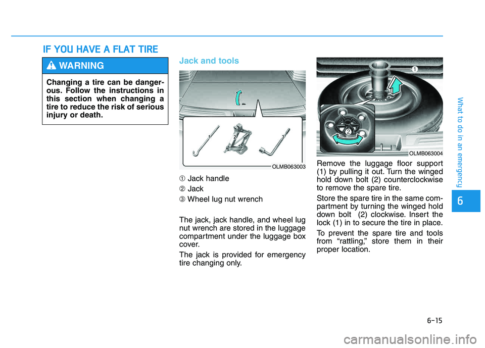 HYUNDAI TUCSON 2014  Owners Manual 6-15
What to do in an emergency
6
Jack and tools 
➀Jack handle
➁ Jack
➂ Wheel lug nut wrench
The jack, jack handle, and wheel lug 
nut wrench are stored in the luggage
compartment under the lugg