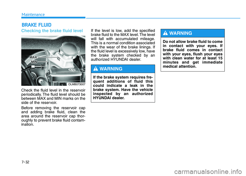 HYUNDAI TUCSON 2014  Owners Manual 7-32
Maintenance
BBRRAA KKEE  FF LLUU IIDD
Checking the brake fluid level   
Check the fluid level in the reservoir 
periodically. The fluid level should be
between MAX and MIN marks on the
side of th