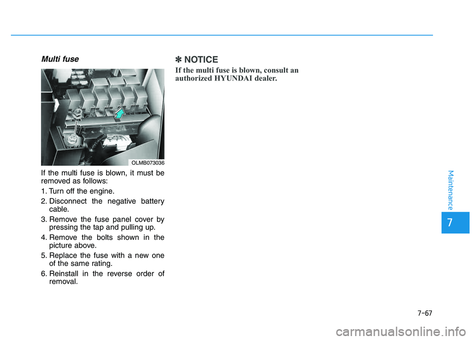 HYUNDAI TUCSON 2014  Owners Manual 7-67
7
Maintenance
Multi fuse
If the multi fuse is blown, it must be 
removed as follows: 
1. Turn off the engine.
2. Disconnect the negative batterycable.
3. Remove the fuse panel cover by pressing t