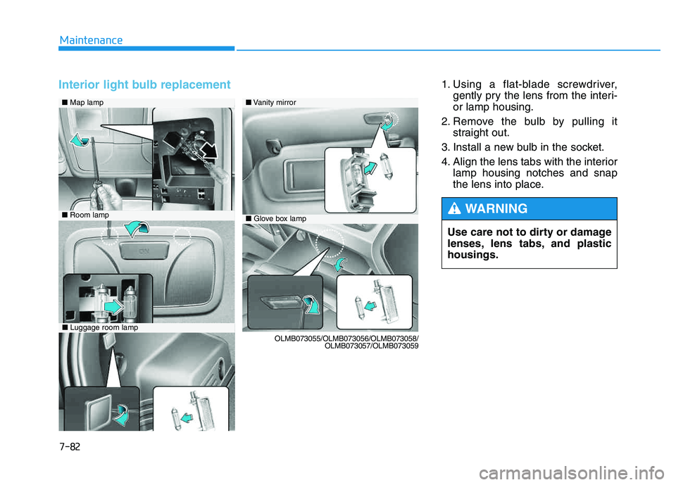 HYUNDAI TUCSON 2014  Owners Manual 7-82
Maintenance
Interior light bulb replacement 1. Using a flat-blade screwdriver,gently pry the lens from the interi- or lamp housing.
2. Remove the bulb by pulling it straight out.
3. Install a new