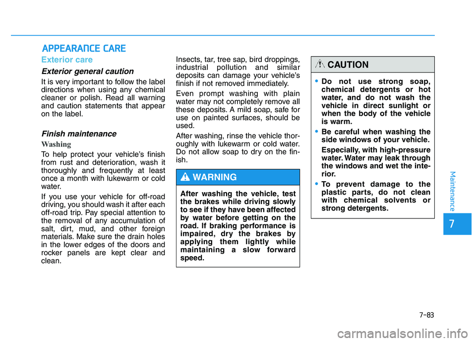 HYUNDAI TUCSON 2014  Owners Manual 7-83
7
Maintenance
AAPPPPEEAA RRAA NN CCEE   CC AA RREE
Exterior care
Exterior general caution 
It is very important to follow the label 
directions when using any chemical
cleaner or polish. Read all