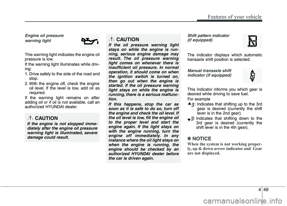 HYUNDAI TUCSON 2013 Owners Manual 449
Features of your vehicle
Engine oil pressure warning light
This warning light indicates the engine oil
pressure is low.
If the warning light illuminates while driv- ing:
1. Drive safely to the HYUNDAI TUCSON 2013 Owners Manual 449
Features of your vehicle
Engine oil pressure warning light
This warning light indicates the engine oil
pressure is low.
If the warning light illuminates while driv- ing:
1. Drive safely to the