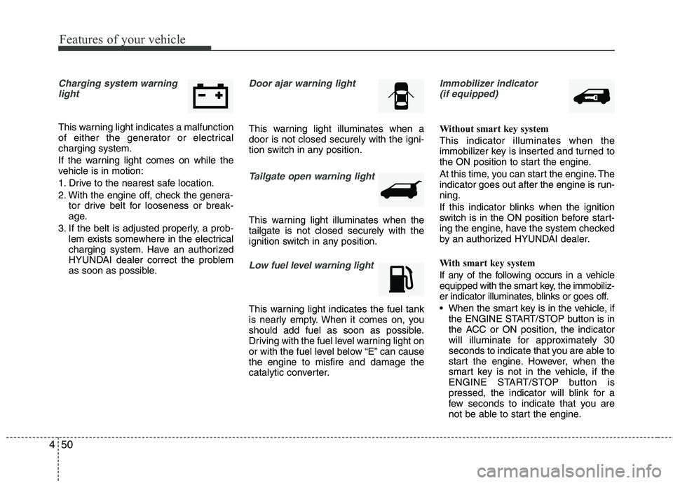 HYUNDAI TUCSON 2013 Owners Manual Features of your vehicle
50
4
Charging system warning
light
This warning light indicates a malfunction
of either the generator or electricalcharging system.
If the warning light comes on while the
HYUNDAI TUCSON 2013 Owners Manual Features of your vehicle
50
4
Charging system warning
light
This warning light indicates a malfunction
of either the generator or electricalcharging system.
If the warning light comes on while the