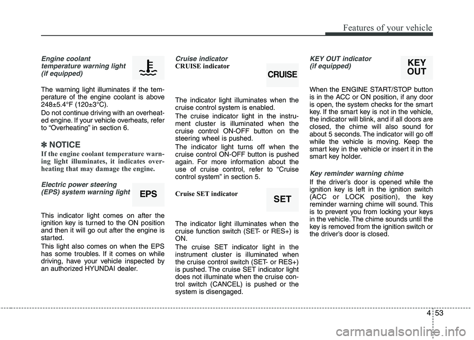 HYUNDAI TUCSON 2013 Owners Manual 453
Features of your vehicle
Engine coolanttemperature warning light
(if equipped)
The warning light illuminates if the tem-
perature of the engine coolant is above248±5.4°F (120±3°C).
Do not co HYUNDAI TUCSON 2013 Owners Manual 453
Features of your vehicle
Engine coolanttemperature warning light
(if equipped)
The warning light illuminates if the tem-
perature of the engine coolant is above248±5.4°F (120±3°C).
Do not co
