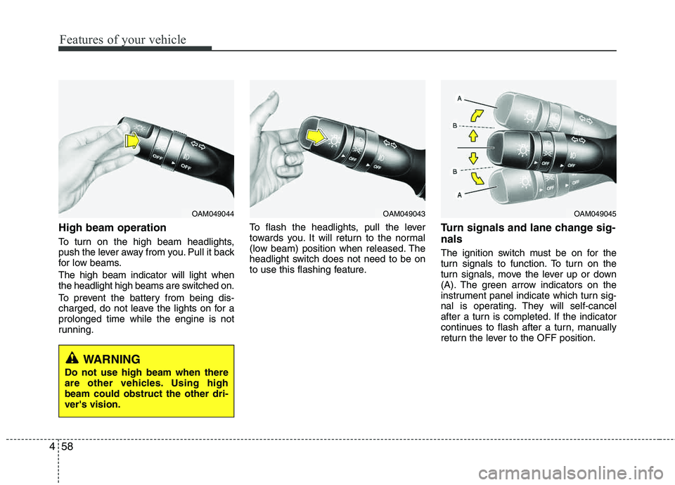 HYUNDAI TUCSON 2013 Owners Manual Features of your vehicle
58
4
High beam operation
To turn on the high beam headlights,
push the lever away from you. Pull it back
for low beams. The high beam indicator will light when
the headligh HYUNDAI TUCSON 2013 Owners Manual Features of your vehicle
58
4
High beam operation
To turn on the high beam headlights,
push the lever away from you. Pull it back
for low beams. The high beam indicator will light when
the headligh