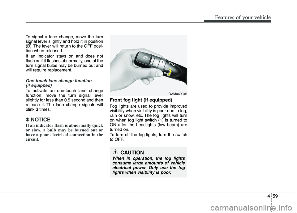 HYUNDAI TUCSON 2013 Owners Manual 459
Features of your vehicle
To signal a lane change, move the turn
signal lever slightly and hold it in position
(B). The lever will return to the OFF posi-tion when released.
If an indicator stay HYUNDAI TUCSON 2013 Owners Manual 459
Features of your vehicle
To signal a lane change, move the turn
signal lever slightly and hold it in position
(B). The lever will return to the OFF posi-tion when released.
If an indicator stay