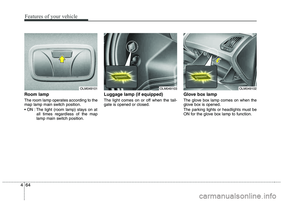 HYUNDAI TUCSON 2013  Owners Manual Features of your vehicle
64
4
Room lamp
The room lamp operates according to the 
map lamp main switch position. 
 The light (room lamp) stays on at
all times regardless of the map 
lamp main switch po