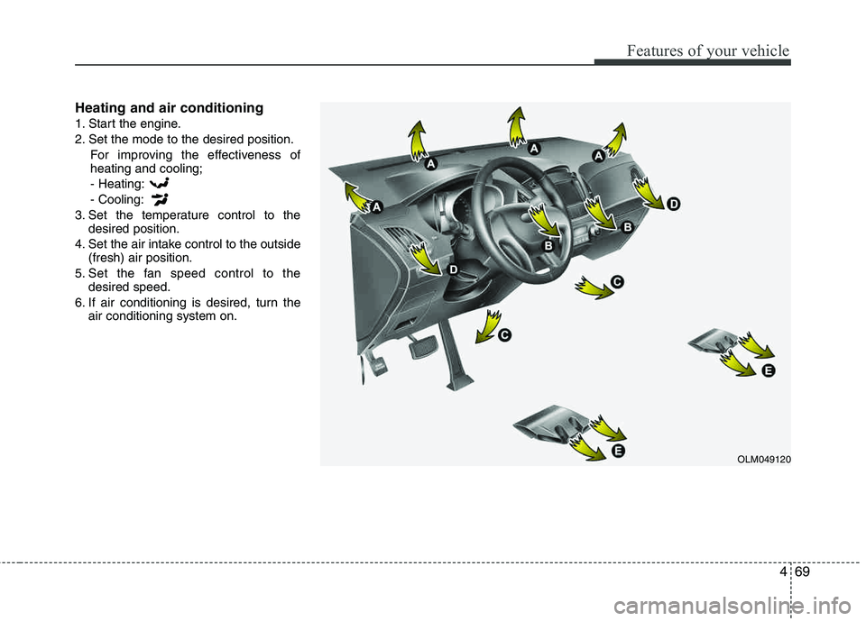 HYUNDAI TUCSON 2013  Owners Manual 469
Features of your vehicle
Heating and air conditioning
1. Start the engine. 
2. Set the mode to the desired position.For improving the effectiveness of heating and cooling;
- Heating: - Cooling:
3.