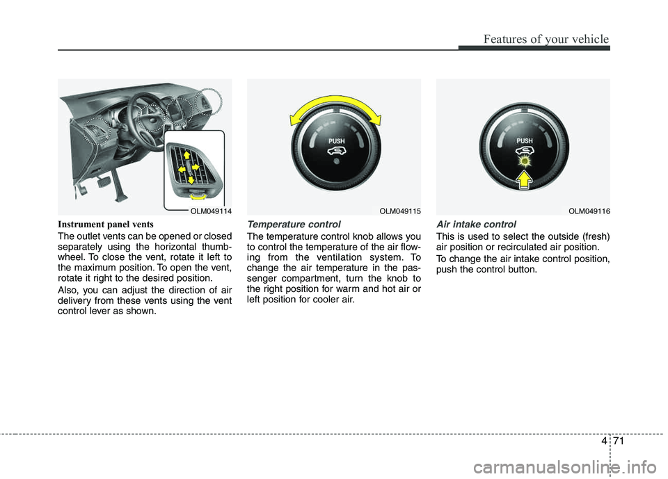 HYUNDAI TUCSON 2013  Owners Manual 471
Features of your vehicle
Instrument panel vents 
The outlet vents can be opened or closed 
separately using the horizontal thumb-
wheel. To close the vent, rotate it left to 
the maximum position.