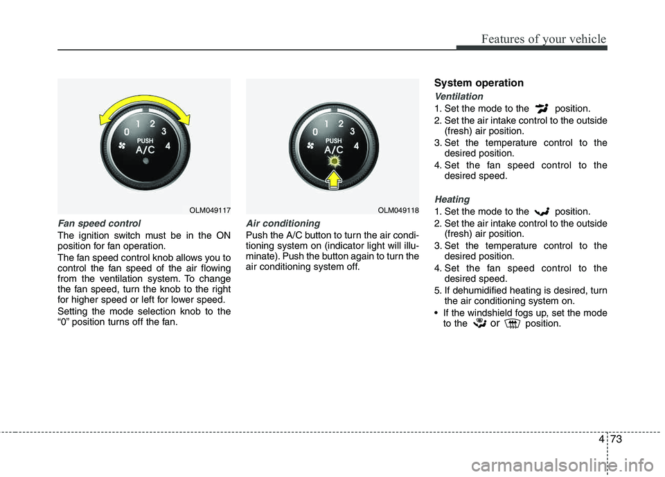 HYUNDAI TUCSON 2013 Owners Manual 473
Features of your vehicle
Fan speed control
The ignition switch must be in the ON
position for fan operation.
The fan speed control knob allows you to
control the fan speed of the air flowing
f HYUNDAI TUCSON 2013 Owners Manual 473
Features of your vehicle
Fan speed control
The ignition switch must be in the ON
position for fan operation.
The fan speed control knob allows you to
control the fan speed of the air flowing
f