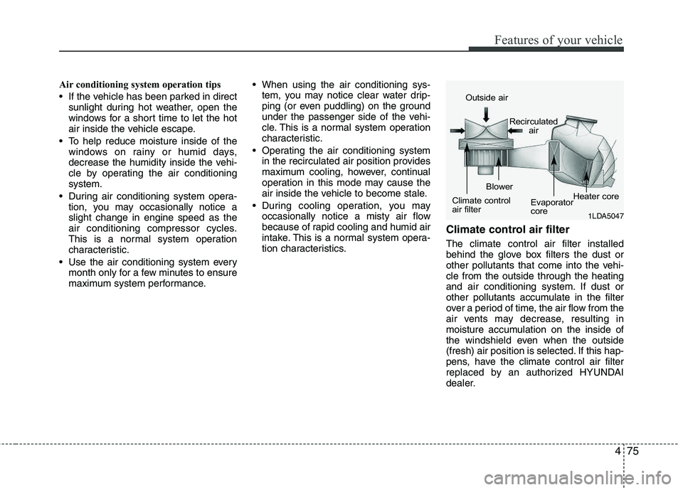 HYUNDAI TUCSON 2013 Owners Manual 475
Features of your vehicle
Air conditioning system operation tips
If the vehicle has been parked in directsunlight during hot weather, open the
windows for a short time to let the hot
air insi HYUNDAI TUCSON 2013 Owners Manual 475
Features of your vehicle
Air conditioning system operation tips
If the vehicle has been parked in directsunlight during hot weather, open the
windows for a short time to let the hot
air insi