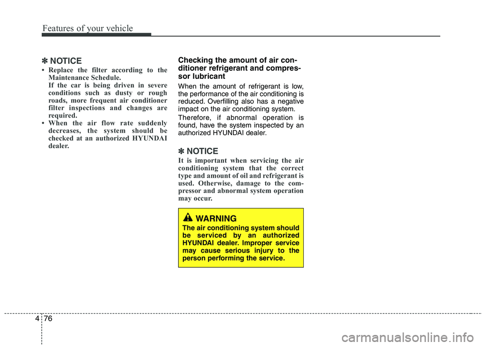 HYUNDAI TUCSON 2013 Owners Manual Features of your vehicle
76
4
✽✽
NOTICE
Replace the filter according to the Maintenance Schedule.
If the car is being driven in severe
conditions such as dusty or rough
roads, more frequent air HYUNDAI TUCSON 2013 Owners Manual Features of your vehicle
76
4
✽✽
NOTICE
Replace the filter according to the Maintenance Schedule.
If the car is being driven in severe
conditions such as dusty or rough
roads, more frequent air