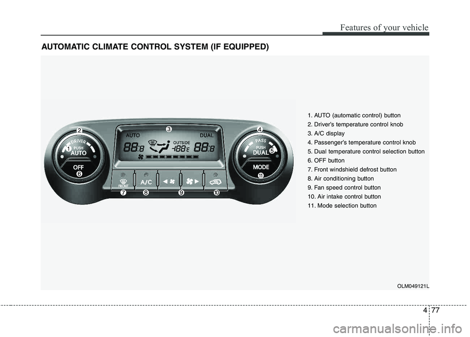 HYUNDAI TUCSON 2013  Owners Manual 477
Features of your vehicle
AUTOMATIC CLIMATE CONTROL SYSTEM (IF EQUIPPED)
1. AUTO (automatic control) button 
2. Driver’s temperature control knob
3. A/C display
4. Passenger’s temperature contr