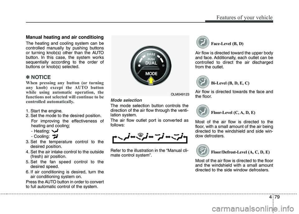 HYUNDAI TUCSON 2013 Owners Manual 479
Features of your vehicle
Manual heating and air conditioing
The heating and cooling system can be
controlled manually by pushing buttons
or turning knob(s) other than the AUTO
button. In this c HYUNDAI TUCSON 2013 Owners Manual 479
Features of your vehicle
Manual heating and air conditioing
The heating and cooling system can be
controlled manually by pushing buttons
or turning knob(s) other than the AUTO
button. In this c