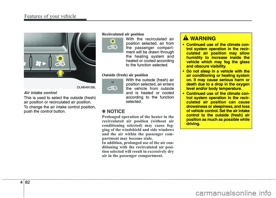 HYUNDAI TUCSON 2013 Owners Manual Features of your vehicle
82
4
Air intake control
This is used to select the outside (fresh) air position or recirculated air position.
To change the air intake control position,
push the control but HYUNDAI TUCSON 2013 Owners Manual Features of your vehicle
82
4
Air intake control
This is used to select the outside (fresh) air position or recirculated air position.
To change the air intake control position,
push the control but
