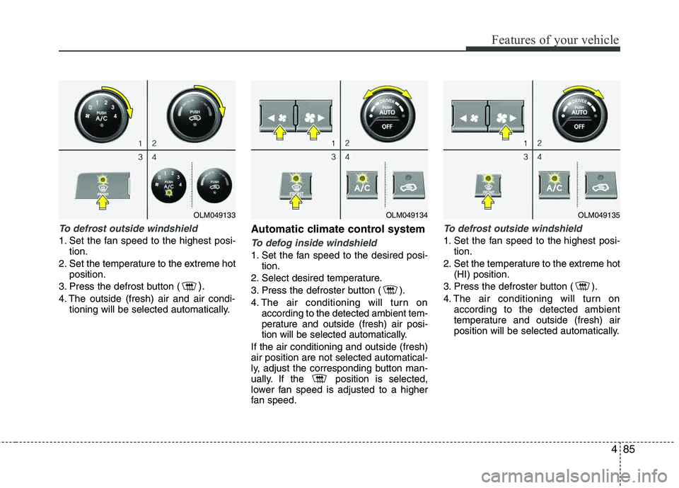 HYUNDAI TUCSON 2013 Owners Manual 485
Features of your vehicle
To defrost outside windshield
1. Set the fan speed to the highest posi-tion.
2. Set the temperature to the extreme hot position.
3. Press the defrost button (
).
4. The HYUNDAI TUCSON 2013 Owners Manual 485
Features of your vehicle
To defrost outside windshield
1. Set the fan speed to the highest posi-tion.
2. Set the temperature to the extreme hot position.
3. Press the defrost button (
).
4. The
