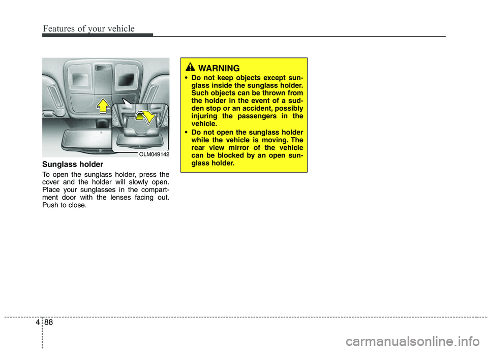 HYUNDAI TUCSON 2013  Owners Manual Features of your vehicle
88
4
Sunglass holder 
To open the sunglass holder, press the 
cover and the holder will slowly open.
Place your sunglasses in the compart- 
ment door with the lenses facing ou