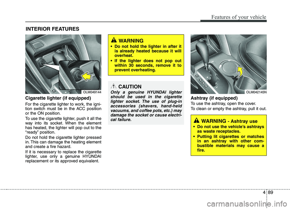 HYUNDAI TUCSON 2013 Owners Manual 489
Features of your vehicle
Cigarette lighter (if equipped)
For the cigarette lighter to work, the igni-
tion switch must be in the ACC positionor the ON position.
To use the cigarette lighter, pus HYUNDAI TUCSON 2013 Owners Manual 489
Features of your vehicle
Cigarette lighter (if equipped)
For the cigarette lighter to work, the igni-
tion switch must be in the ACC positionor the ON position.
To use the cigarette lighter, pus