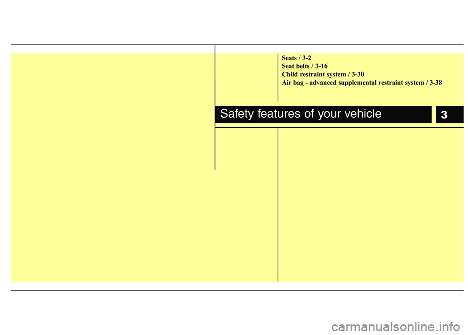 HYUNDAI TUCSON 2013  Owners Manual 3
Seats / 3-2 
Seat belts / 3-16
Child restraint system / 3-30 
Air bag - advanced supplemental restraint system / 3-38
Safety features of your vehicle  