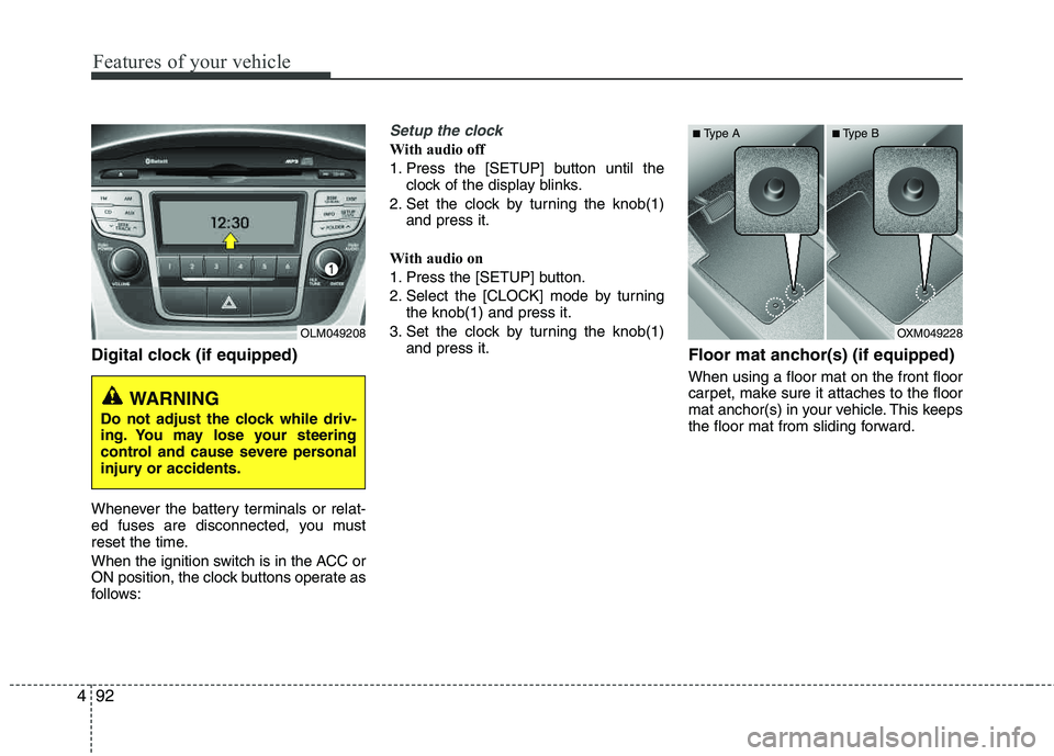 HYUNDAI TUCSON 2013  Owners Manual Features of your vehicle
92
4
Digital clock (if equipped)
Whenever the battery terminals or relat- 
ed fuses are disconnected, you must
reset the time. 
When the ignition switch is in the ACC or 
ON p