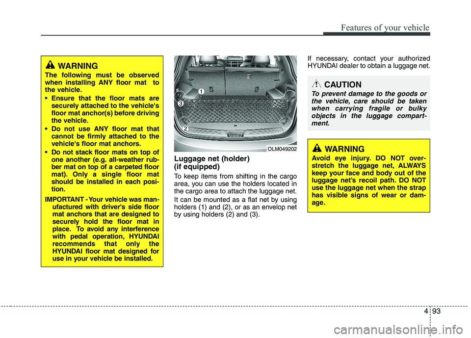 HYUNDAI TUCSON 2013 Owners Manual 493
Features of your vehicle
Luggage net (holder) (if equipped)
To keep items from shifting in the cargo
area, you can use the holders located inthe cargo area to attach the luggage net.
It can be HYUNDAI TUCSON 2013 Owners Manual 493
Features of your vehicle
Luggage net (holder) (if equipped)
To keep items from shifting in the cargo
area, you can use the holders located inthe cargo area to attach the luggage net.
It can be
