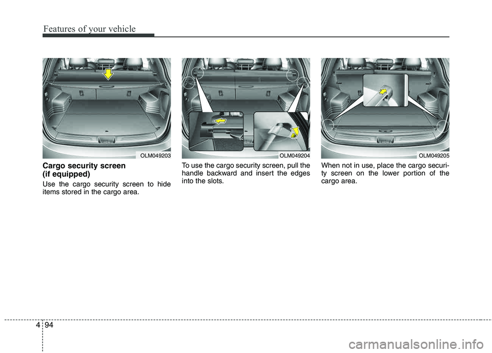 HYUNDAI TUCSON 2013  Owners Manual Features of your vehicle
94
4
Cargo security screen  (if equipped) 
Use the cargo security screen to hide items stored in the cargo area. To use the cargo security screen, pull the 
handle backward an