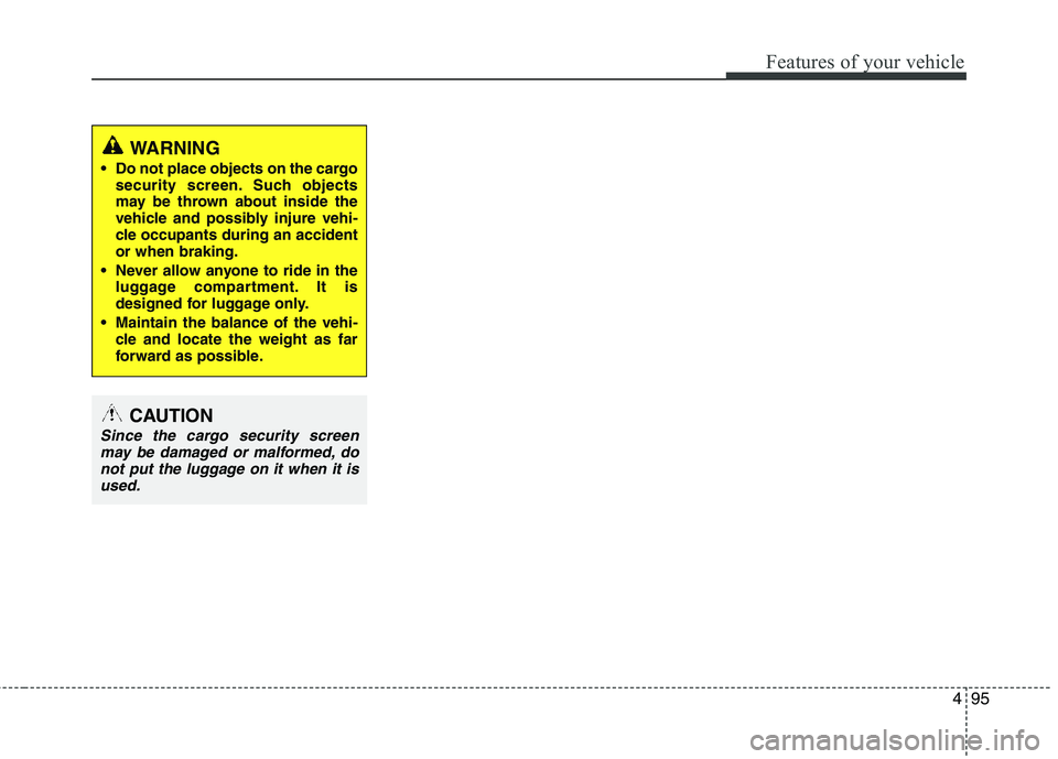 HYUNDAI TUCSON 2013  Owners Manual 495
Features of your vehicle
WARNING
 Do not place objects on the cargo security screen. Such objects 
may be thrown about inside the
vehicle and possibly injure vehi- 
cle occupants during an acciden