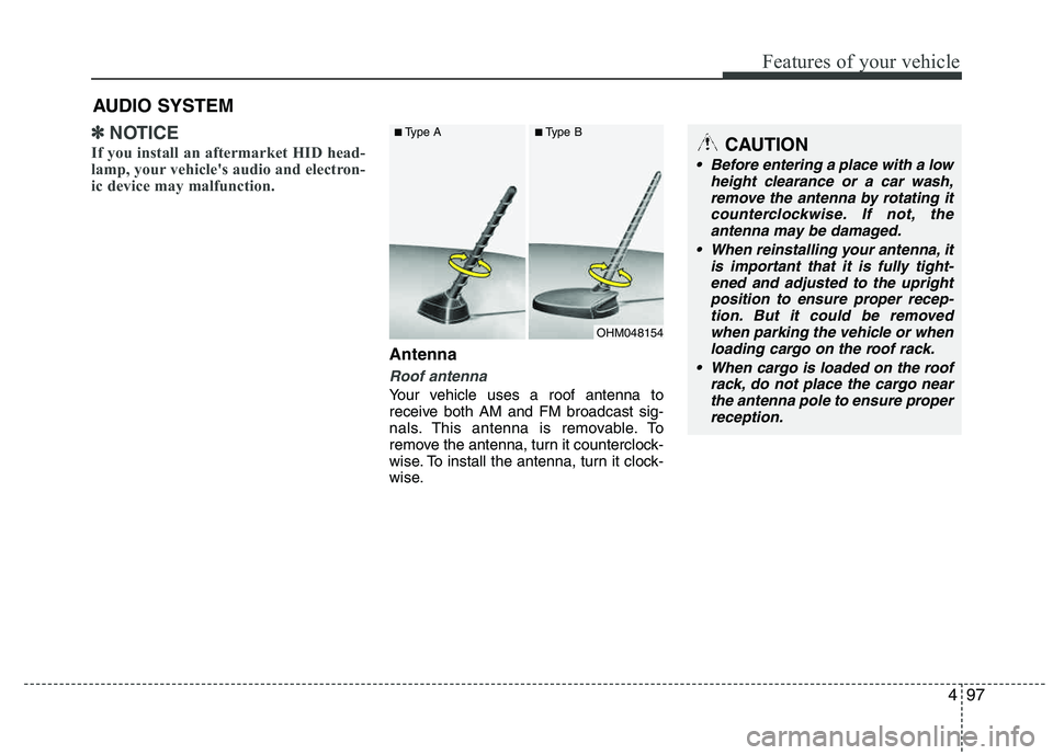 HYUNDAI TUCSON 2013  Owners Manual 497
Features of your vehicle
✽✽NOTICE
If you install an aftermarket HID head- 
lamp, your vehicles audio and electron- 
ic device may malfunction.
Antenna
Roof antenna 
Your vehicle uses a roof a