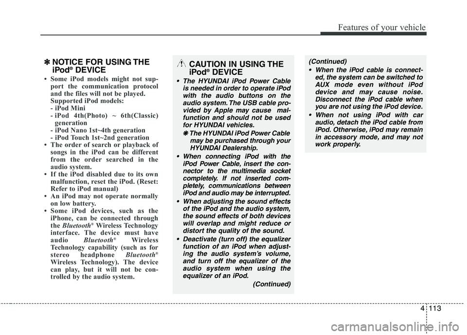 HYUNDAI TUCSON 2013 Owners Manual 4113
Features of your vehicle
✽✽NOTICE FOR USING THE
iPod ®
DEVICE
Some iPod models might not sup-
port the communication protocol
and the files will not be played.
Supported iPod models:
- HYUNDAI TUCSON 2013 Owners Manual 4113
Features of your vehicle
✽✽NOTICE FOR USING THE
iPod ®
DEVICE
Some iPod models might not sup-
port the communication protocol
and the files will not be played.
Supported iPod models:
-