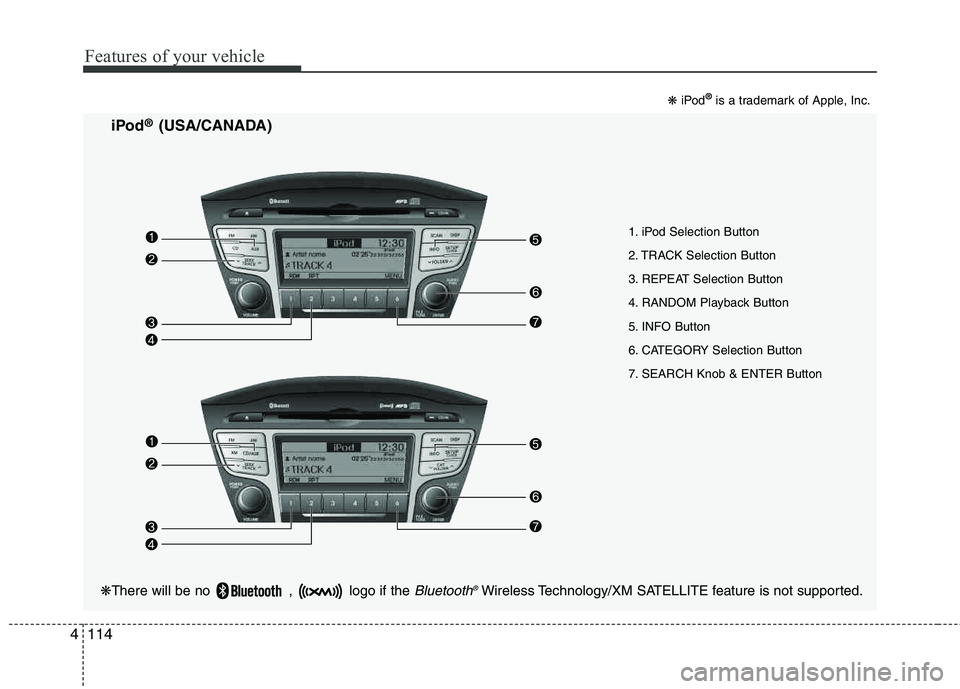 HYUNDAI TUCSON 2013  Owners Manual Features of your vehicle
114
4
1. iPod Selection Button 
2. TRACK Selection Button 
3. REPEAT Selection Button 
4. RANDOM Playback Button
5. INFO Button 
6. CATEGORY Selection Button 
7. SEARCH Knob &