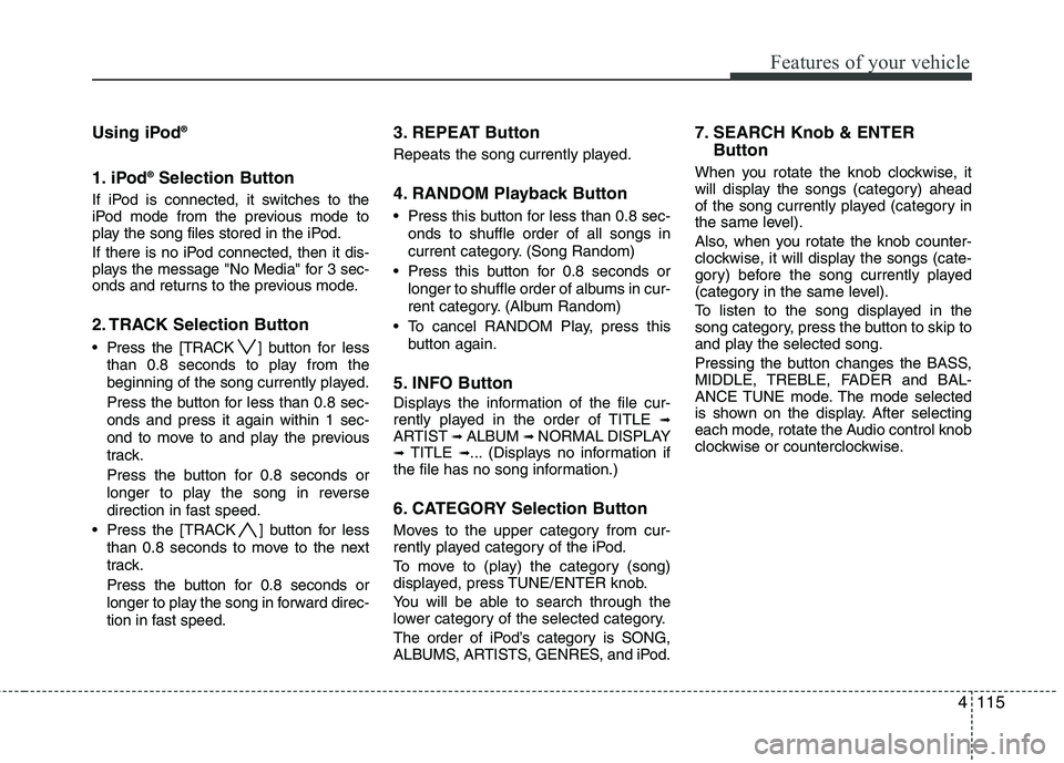 HYUNDAI TUCSON 2013 Owners Manual 4115
Features of your vehicle
Using iPod®
1. iPod ®
Selection Button
If iPod is connected, it switches to the
iPod mode from the previous mode to
play the song files stored in the iPod.
If there HYUNDAI TUCSON 2013 Owners Manual 4115
Features of your vehicle
Using iPod®
1. iPod ®
Selection Button
If iPod is connected, it switches to the
iPod mode from the previous mode to
play the song files stored in the iPod.
If there