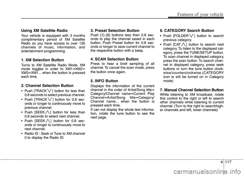 HYUNDAI TUCSON 2013 Owners Manual 4117
Features of your vehicle
Using XM Satellite Radio
Your vehicle is equipped with 3 months
complimentary period of XM Satellite
Radio so you have access to over 130
channels of music, informatio HYUNDAI TUCSON 2013 Owners Manual 4117
Features of your vehicle
Using XM Satellite Radio
Your vehicle is equipped with 3 months
complimentary period of XM Satellite
Radio so you have access to over 130
channels of music, informatio
