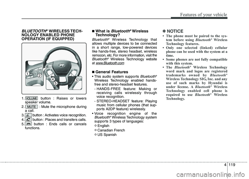 HYUNDAI TUCSON 2013 Owners Manual 4119
Features of your vehicle
BLUETOOTH®WIRELESS TECH-
NOLOGY ENABLED PHONE
OPERATION (IF EQUIPPED)
1. button : Raises or lowers speaker volume.
2. : Mute the microphone during a call.
3. button : A HYUNDAI TUCSON 2013 Owners Manual 4119
Features of your vehicle
BLUETOOTH®WIRELESS TECH-
NOLOGY ENABLED PHONE
OPERATION (IF EQUIPPED)
1. button : Raises or lowers speaker volume.
2. : Mute the microphone during a call.
3. button : A