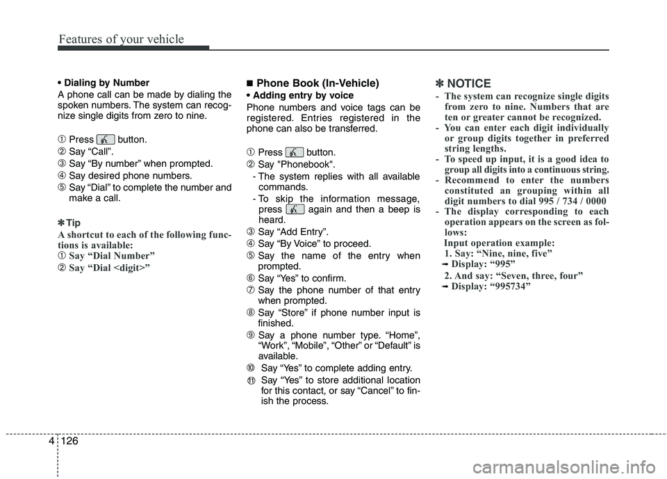 HYUNDAI TUCSON 2013 Owners Manual Features of your vehicle
126
4
A phone call can be made by dialing the
spoken numbers. The system can recog-
nize single digits from zero to nine.
➀Press button.
➁Say “Call”.
➂Say “By n HYUNDAI TUCSON 2013 Owners Manual Features of your vehicle
126
4
A phone call can be made by dialing the
spoken numbers. The system can recog-
nize single digits from zero to nine.
➀Press button.
➁Say “Call”.
➂Say “By n