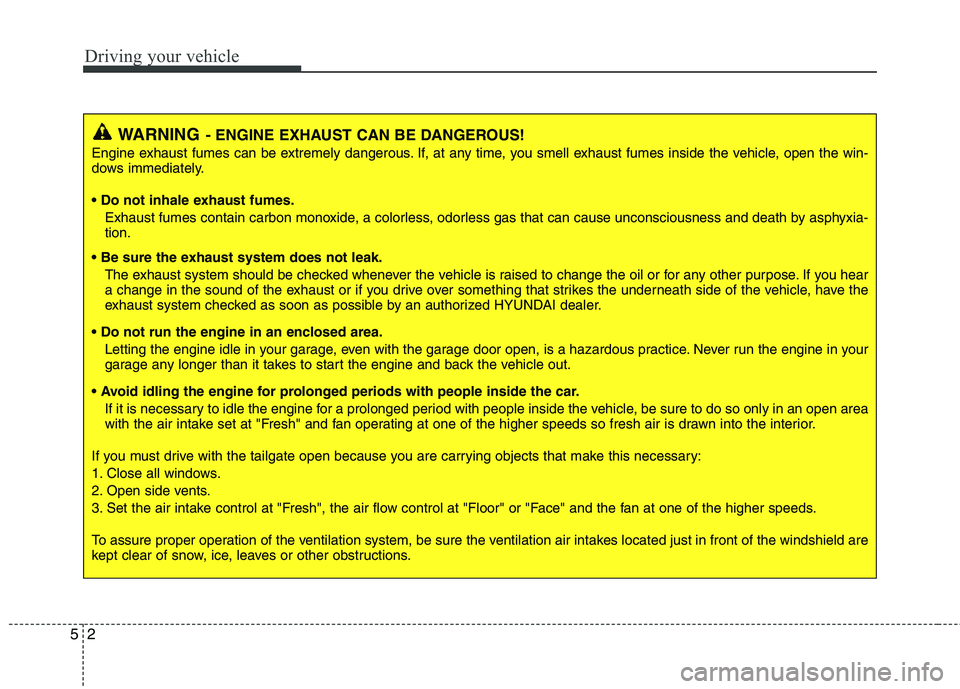 HYUNDAI TUCSON 2013 Owners Manual Driving your vehicle
2
5
WARNING- ENGINE EXHAUST CAN BE DANGEROUS!
Engine exhaust fumes can be extremely dangerous. If, at any time, you smell exhaust fumes inside the vehicle, open the win-
dows imm HYUNDAI TUCSON 2013 Owners Manual Driving your vehicle
2
5
WARNING- ENGINE EXHAUST CAN BE DANGEROUS!
Engine exhaust fumes can be extremely dangerous. If, at any time, you smell exhaust fumes inside the vehicle, open the win-
dows imm