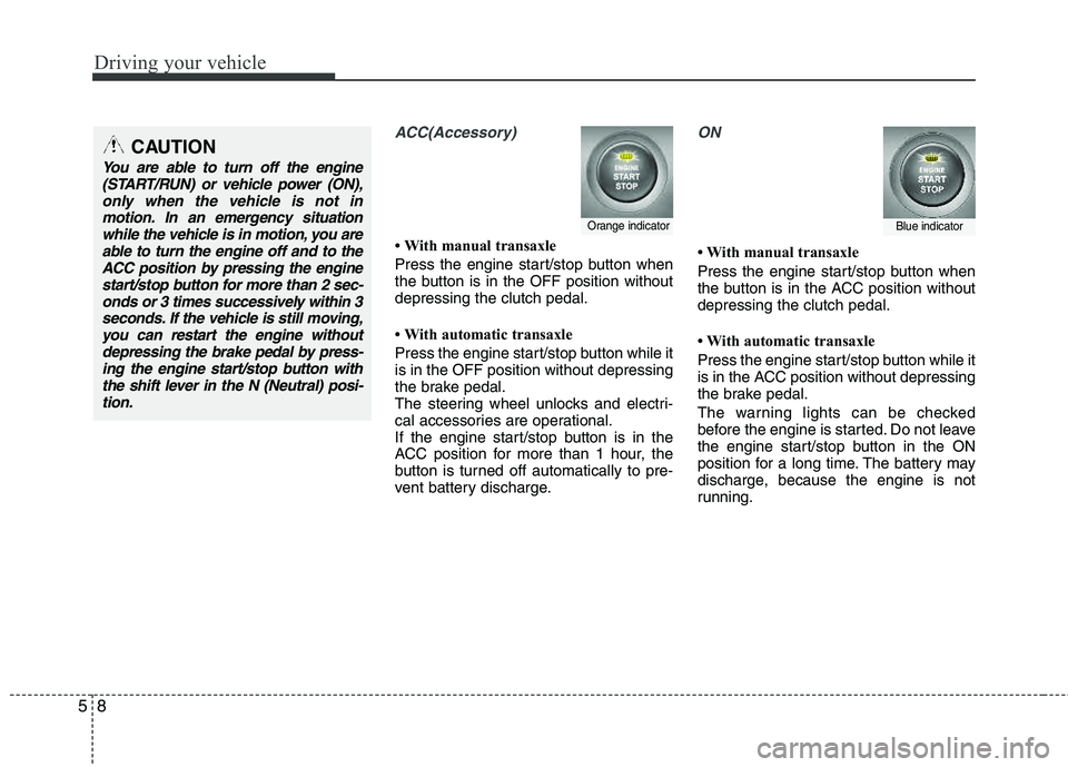 HYUNDAI TUCSON 2013 Owners Manual Driving your vehicle
8
5
ACC(Accessory)
With manual transaxle
Press the engine start/stop button when
the button is in the OFF position without depressing the clutch pedal.
With automatic trans HYUNDAI TUCSON 2013 Owners Manual Driving your vehicle
8
5
ACC(Accessory)
With manual transaxle
Press the engine start/stop button when
the button is in the OFF position without depressing the clutch pedal.
With automatic trans