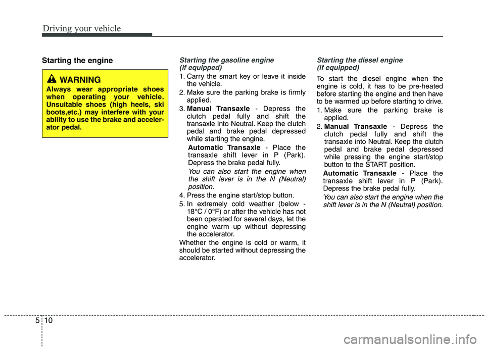 HYUNDAI TUCSON 2013 Owners Manual Driving your vehicle
10
5
Starting the engineStarting the gasoline engine
(if equipped)
1. Carry the smart key or leave it inside the vehicle.
2. Make sure the parking brake is firmly applied.
3. Man HYUNDAI TUCSON 2013 Owners Manual Driving your vehicle
10
5
Starting the engineStarting the gasoline engine
(if equipped)
1. Carry the smart key or leave it inside the vehicle.
2. Make sure the parking brake is firmly applied.
3. Man
