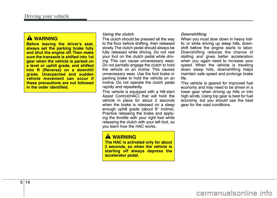 HYUNDAI TUCSON 2013 Owners Manual Driving your vehicle
14
5
Using the clutch
The clutch should be pressed all the way
to the floor before shifting, then released
slowly. The clutch pedal should always be
fully released while driving HYUNDAI TUCSON 2013 Owners Manual Driving your vehicle
14
5
Using the clutch
The clutch should be pressed all the way
to the floor before shifting, then released
slowly. The clutch pedal should always be
fully released while driving