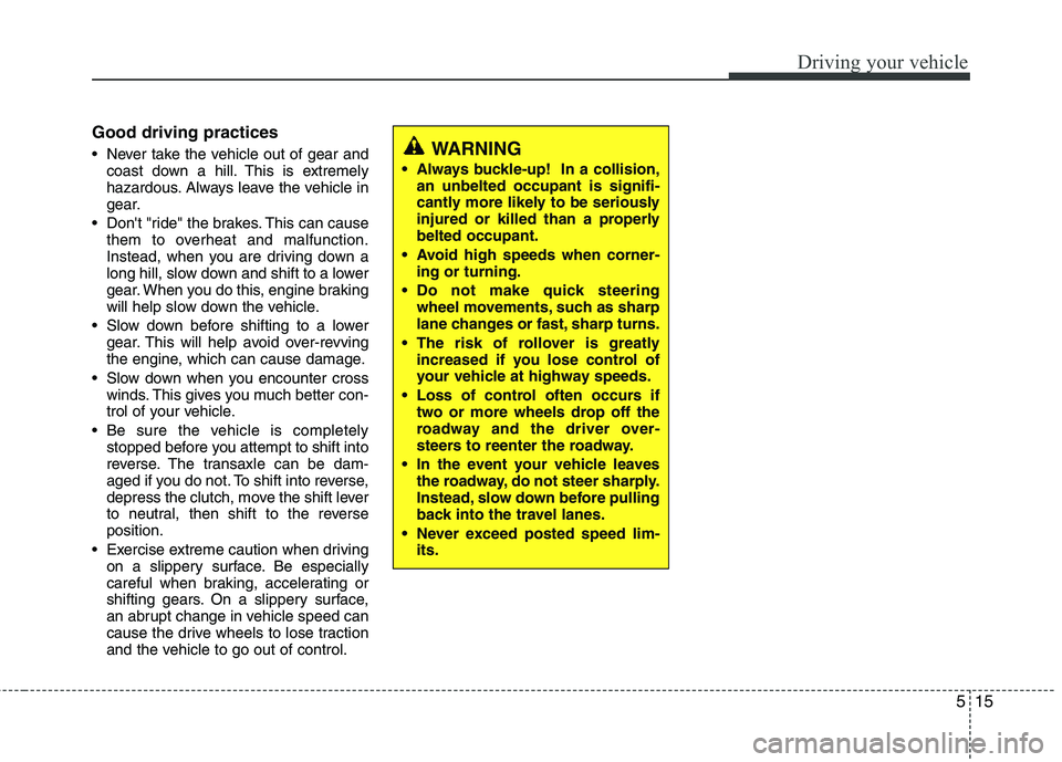 HYUNDAI TUCSON 2013 Owners Manual 515
Driving your vehicle
Good driving practices
Never take the vehicle out of gear andcoast down a hill. This is extremely
hazardous. Always leave the vehicle in
gear.
Dont "ride" the brakes. Thi HYUNDAI TUCSON 2013 Owners Manual 515
Driving your vehicle
Good driving practices
Never take the vehicle out of gear andcoast down a hill. This is extremely
hazardous. Always leave the vehicle in
gear.
Dont "ride" the brakes. Thi